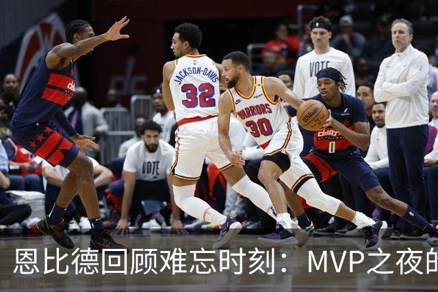 恩比德回顾难忘时刻：MVP之夜的特殊体验与詹姆斯的首秀